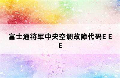 富士通将军中央空调故障代码E EE